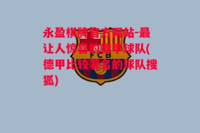 永盈棋牌官方网站-最让人惊喜的德甲球队(德甲比较著名的球队搜狐)