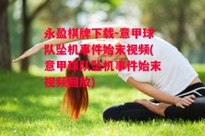 永盈棋牌下载-意甲球队坠机事件始末视频(意甲球队坠机事件始末视频回放)