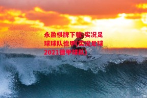 永盈棋牌下载-实况足球球队德甲(实况足球2021德甲球队)