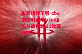 永盈棋牌下载-cba南京对山东(cba山东与南京2021比赛回放)